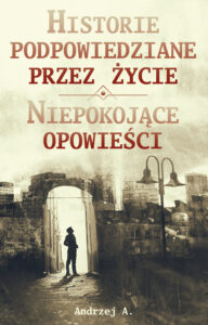 Andrzej A. "Historie podpowiedziane przez życie. Niepokojące opowieści"